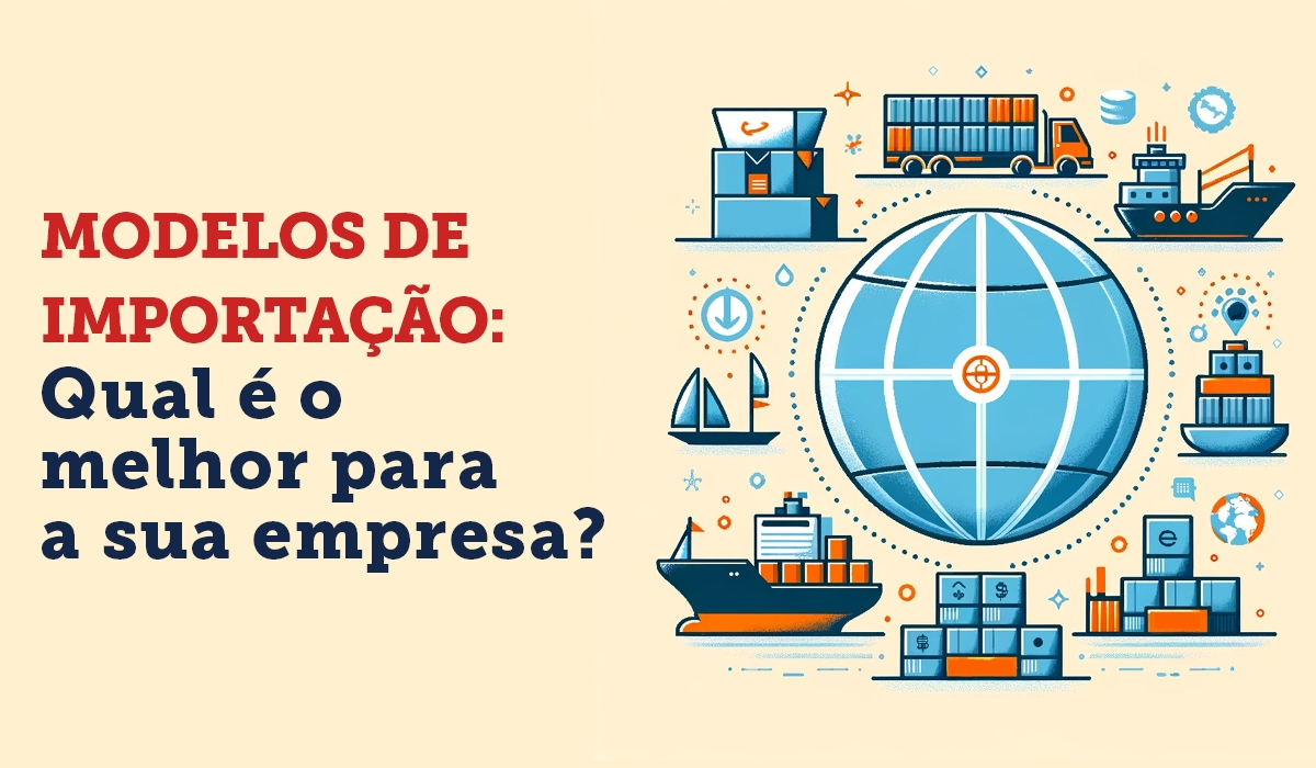 Modelos de importao: qual  o melhor para a sua empresa?